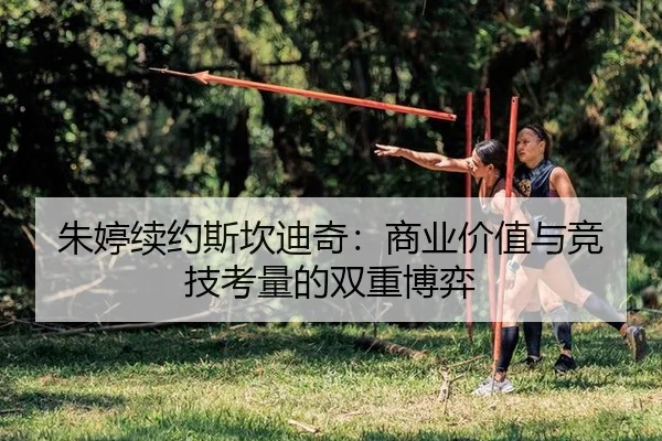 朱婷续约斯坎迪奇：商业价值与竞技考量的双重博弈